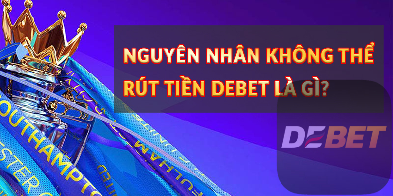 Nguyên nhân không thể rút tiền Debet là gì